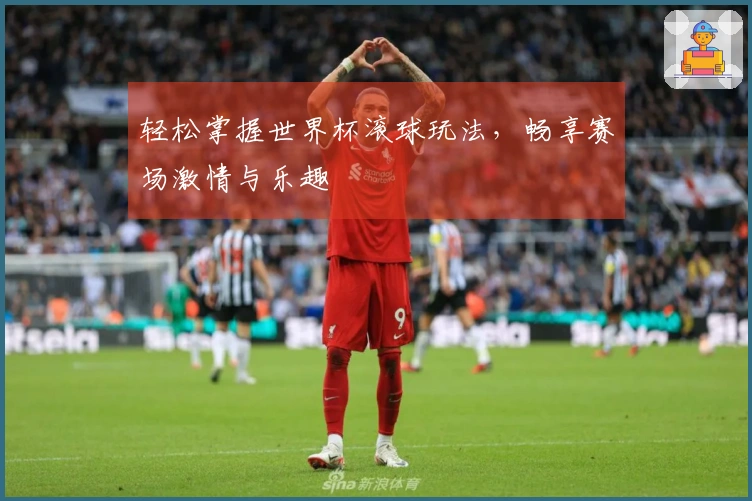 轻松掌握世界杯滚球玩法，畅享赛场激情与乐趣