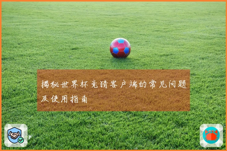 揭秘世界杯竞猜客户端的常见问题及使用指南