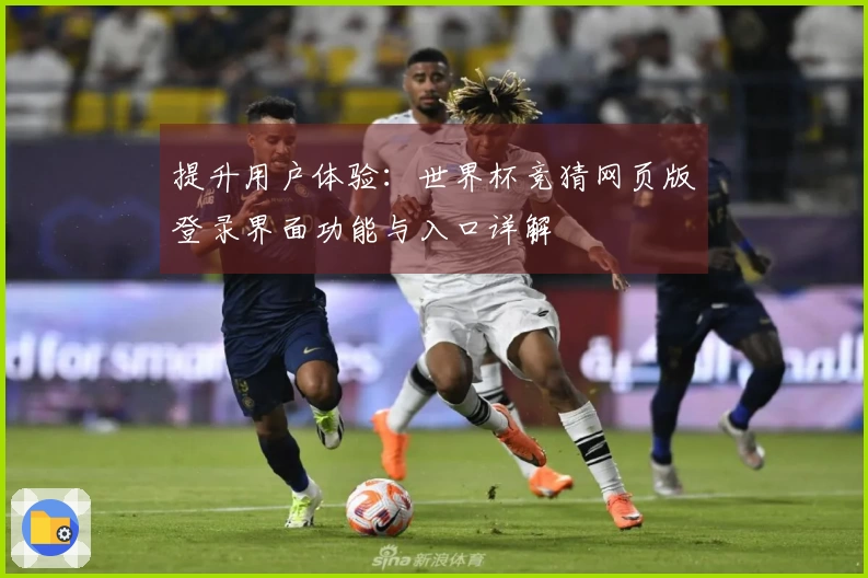 提升用户体验：世界杯竞猜网页版登录界面功能与入口详解