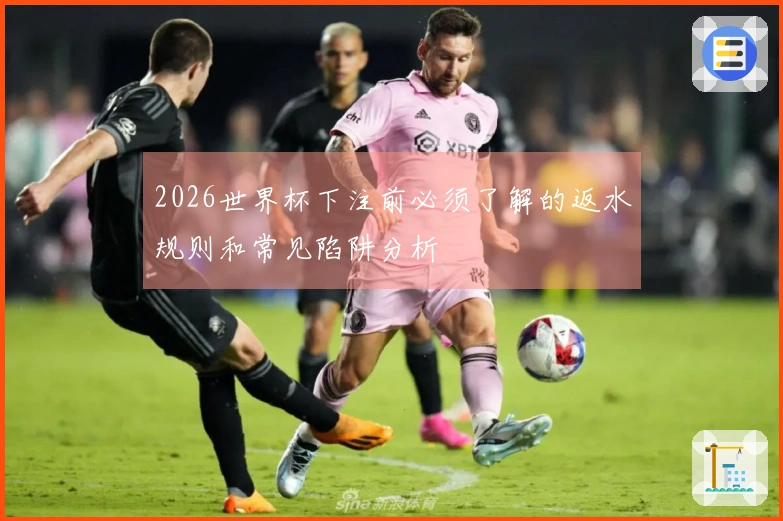2026世界杯下注前必须了解的返水规则和常见陷阱分析