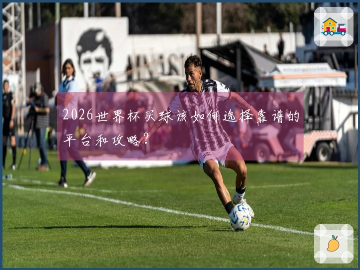 2026世界杯买球该如何选择靠谱的平台和攻略？