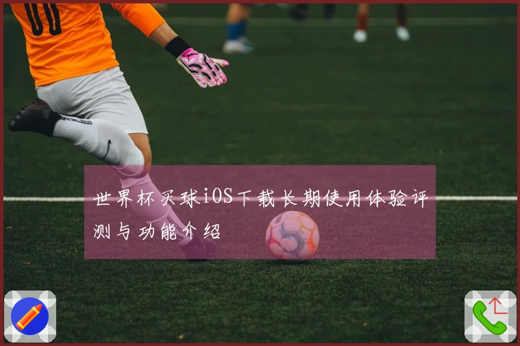 世界杯买球iOS下载长期使用体验评测与功能介绍