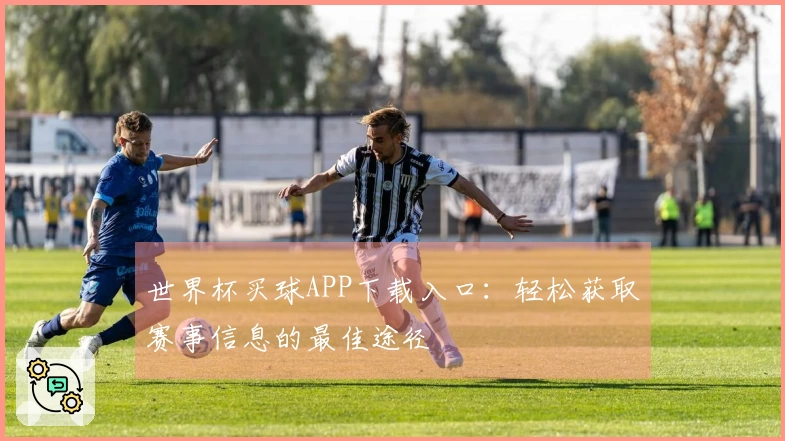 世界杯买球APP下载入口：轻松获取赛事信息的最佳途径