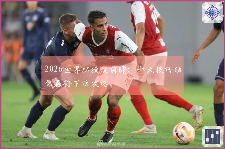 2026世界杯投注前瞻：十大技巧助你赢得下注攻略