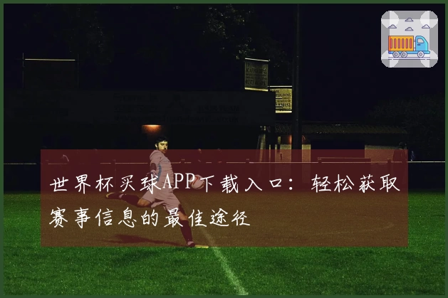 世界杯买球APP下载入口：轻松获取赛事信息的最佳途径