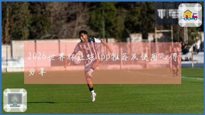 2026世界杯让球App推荐及使用心得分享