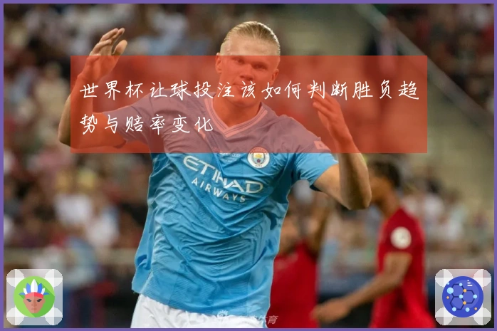 世界杯让球投注该如何判断胜负趋势与赔率变化