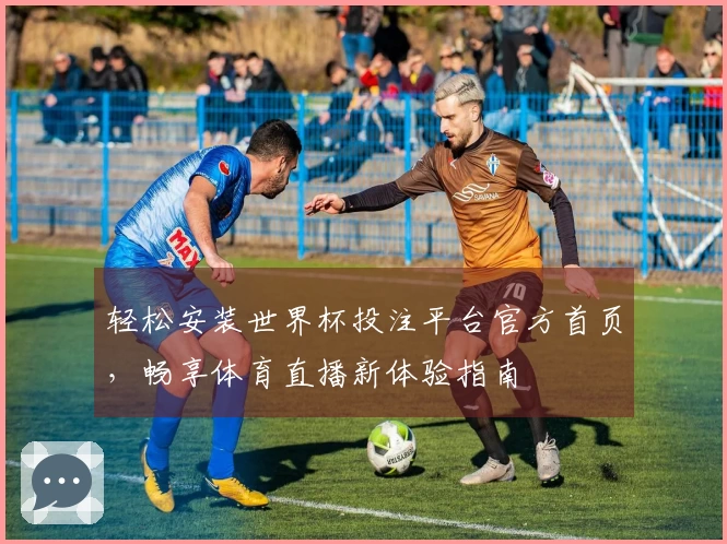 轻松安装世界杯投注平台官方首页，畅享体育直播新体验指南