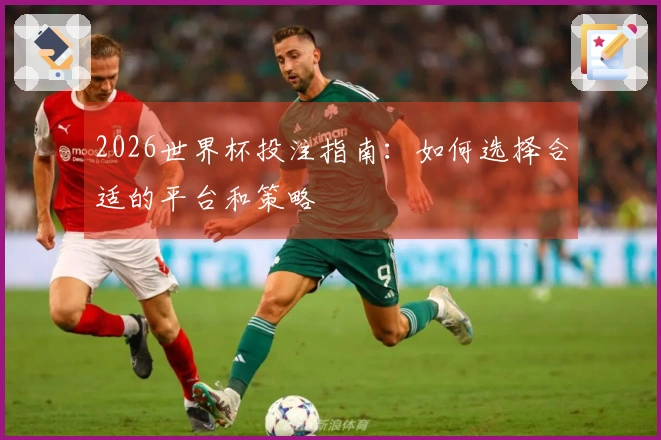 2026世界杯投注指南：如何选择合适的平台和策略