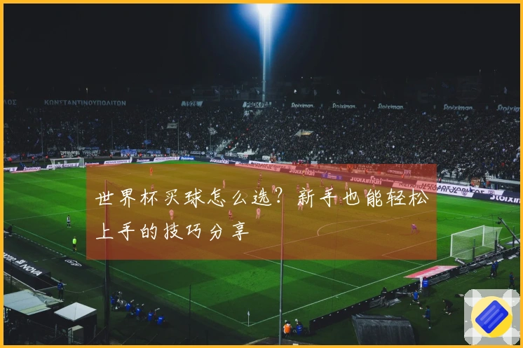 世界杯买球怎么选？新手也能轻松上手的技巧分享