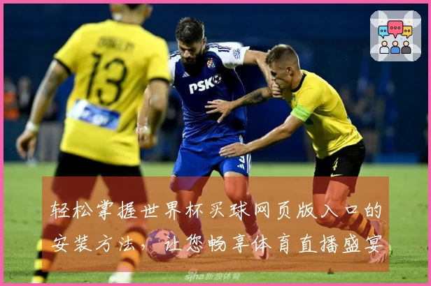 轻松掌握世界杯买球网页版入口的安装方法，让您畅享体育直播盛宴