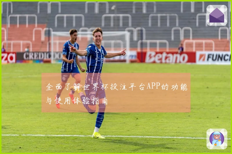 全面了解世界杯投注平台APP的功能与使用体验指南