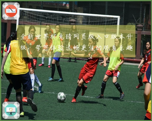 全新世界杯竞猜网页版入口版本升级,带您体验流畅更佳的观看乐趣与便捷功能