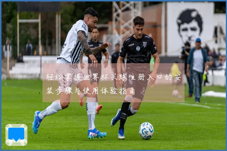 轻松掌握世界杯买球注册入口的安装步骤与使用体验指南