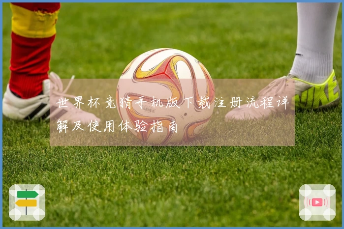 世界杯竞猜手机版下载注册流程详解及使用体验指南