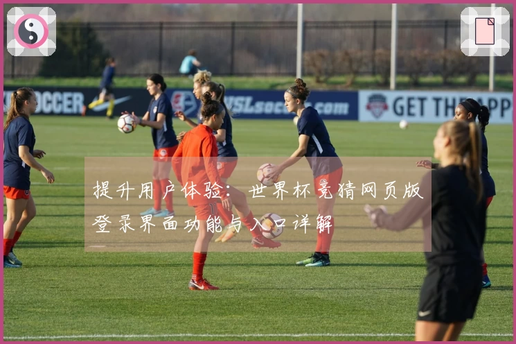提升用户体验:世界杯竞猜网页版登录界面功能与入口详解