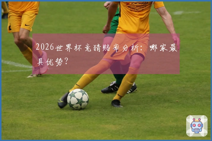 2026世界杯竞猜赔率分析：哪家最具优势？