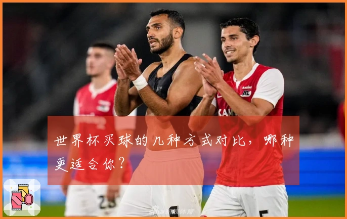 世界杯买球的几种方式对比，哪种更适合你？