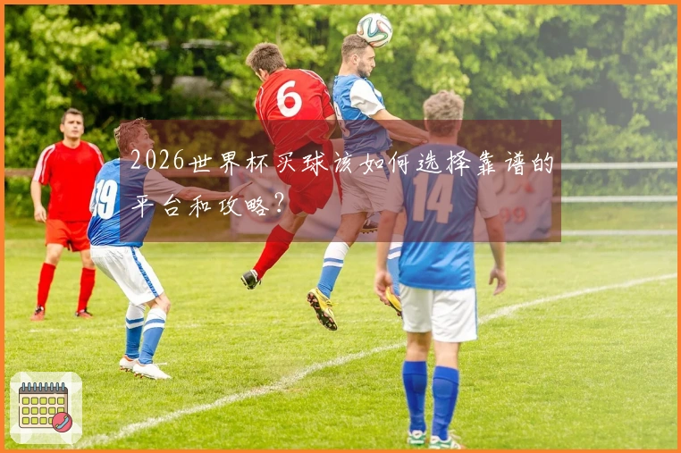 2026世界杯买球该如何选择靠谱的平台和攻略？