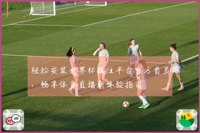轻松安装世界杯投注平台官方首页,畅享体育直播新体验指南