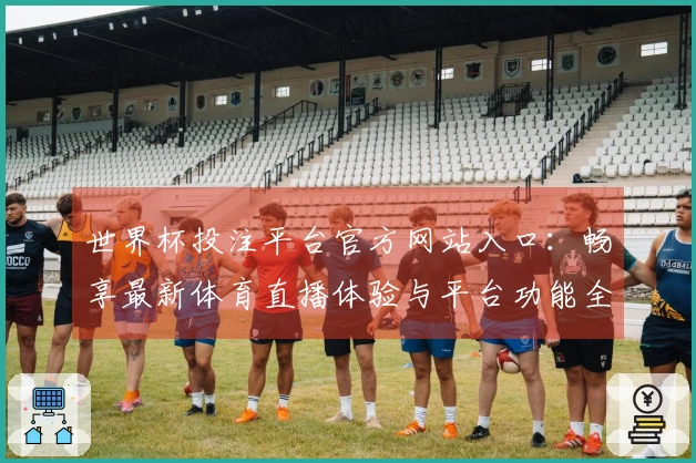 世界杯投注平台官方网站入口：畅享最新体育直播体验与平台功能全解析